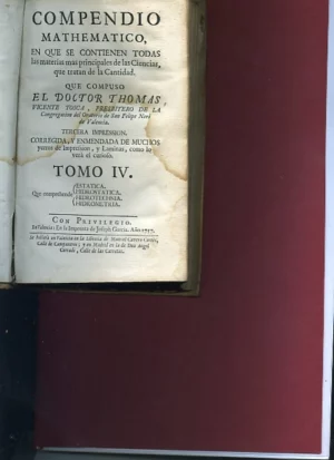 Compendio Mathematico, en que se contienen todas las materias más principales de las Ciencias que tratan de la cantidad.tomo IV Que compuso el Doctor., Presbitero de la Congregación del Oratorio de S. Felipe Neri de Valencia. tercera impression. Corregida