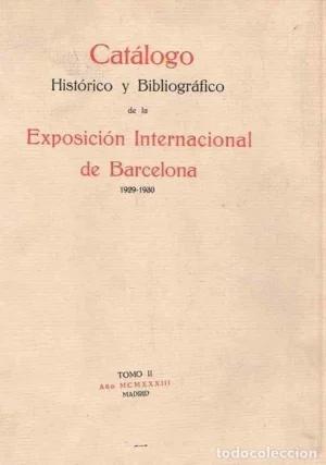 CATALOGO HISTORICO Y BIBLIOGRAFICO DE LA EXPOSICION INTERNACIONAL DE BARCELONA 1929-1930 PUBLICADO BAJO LA DIRECCION DEL SR. DUQUE DE BERWICK Y ALBA