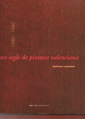 UN SEGLE DE PINTURA VALENCIANA 1880 1980 INTUICIONS Y PROPOSTES