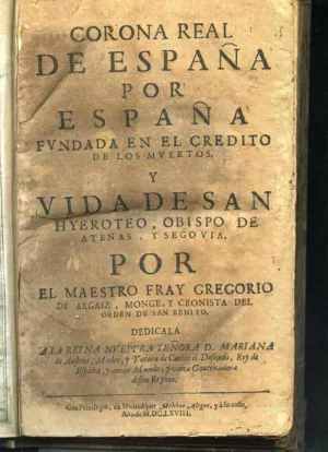CORONA REAL DE ESPAÑA FUNDADA EN EL CREDITO DE LOS MUERTOS Y VIDA DE S. HIEROTHEO obispo de Atenas y Segovia a la Reyna Nª Sª de Austria