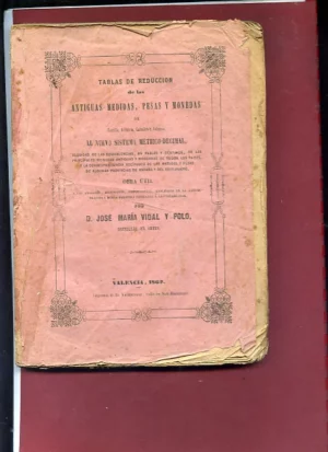 TABLAS DE REDUCCION DE LAS ANTIGUAS PESAS Y MEDIDAS, PESAS Y MONEDAS DE CASTILLA, ALICANTE, CASTELLON Y VALENCIA AL NUEVO SISTEMA METRICO DECIMAL... EQUIVALENCIAS...ESPAÑA Y EXTRANJERO
