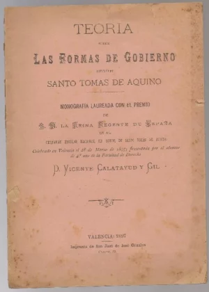TEORIA SOBRE LAS FORMAS DE GOBIERNO SEGÚN Sº TOMAS DE AQUINO, monografia laureadad con el Premio de S.M. La Reina Regente de España en el certamen escolar nacional Sº Tomas de Aquino el 28 marzo de 1897
