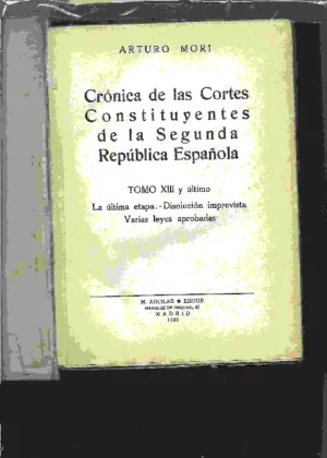CRÓNICA DE LAS CORTES CONSTITUYENTES DE LA SEGUNDA REPUBLICA ESPAÑOLA TOMO XIII y último, la última etapa, disolución imprevista,..