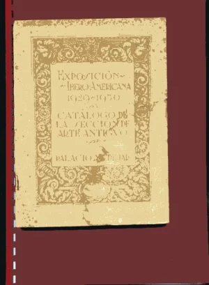 EXPOSICION IBEROAMERICANA 1929- 1930, CATALOGO DE LA SECCION DE ARTE ANTIGUO, PALACIO MUDEJAR